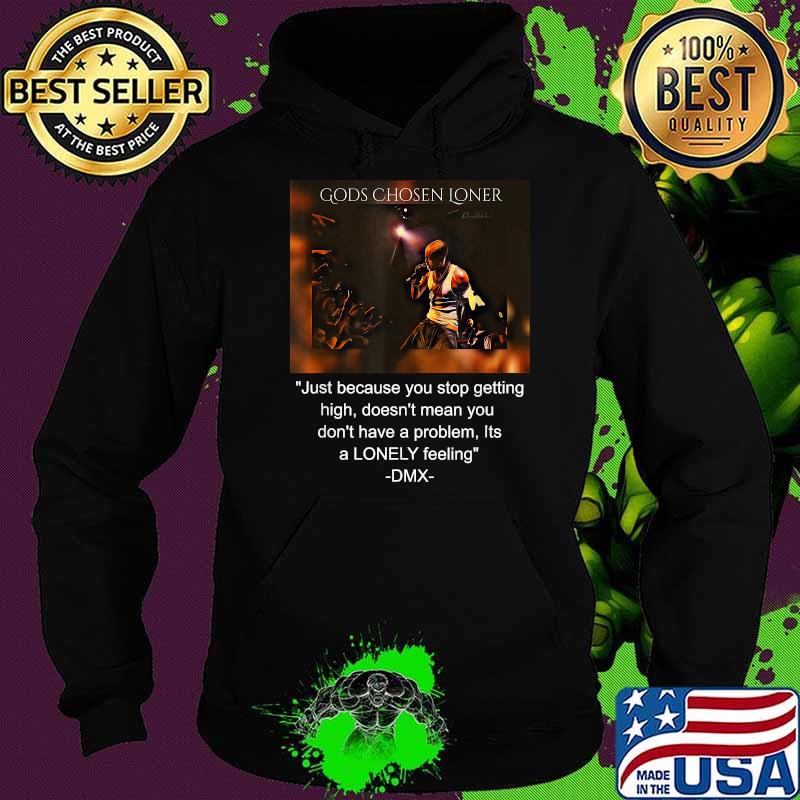 Gods Chosen Loner Quote By DMX Just Because You Stop Getting High Doesnt Mean You Dont Have A Problem Lonely Feeling Shirt Hoodie Gods Chosen Loner Quote By DMX Just Because You Stop Getting High Doesnt Mean You Dont Have A Problem Lonely Feeling Shirt Hoodie