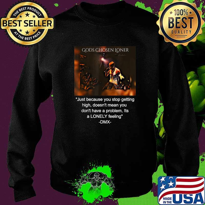 Gods Chosen Loner Quote By DMX Just Because You Stop Getting High Doesnt Mean You Dont Have A Problem Lonely Feeling Shirt Sweater Gods Chosen Loner Quote By DMX Just Because You Stop Getting High Doesnt Mean You Dont Have A Problem Lonely Feeling Shirt Sweater