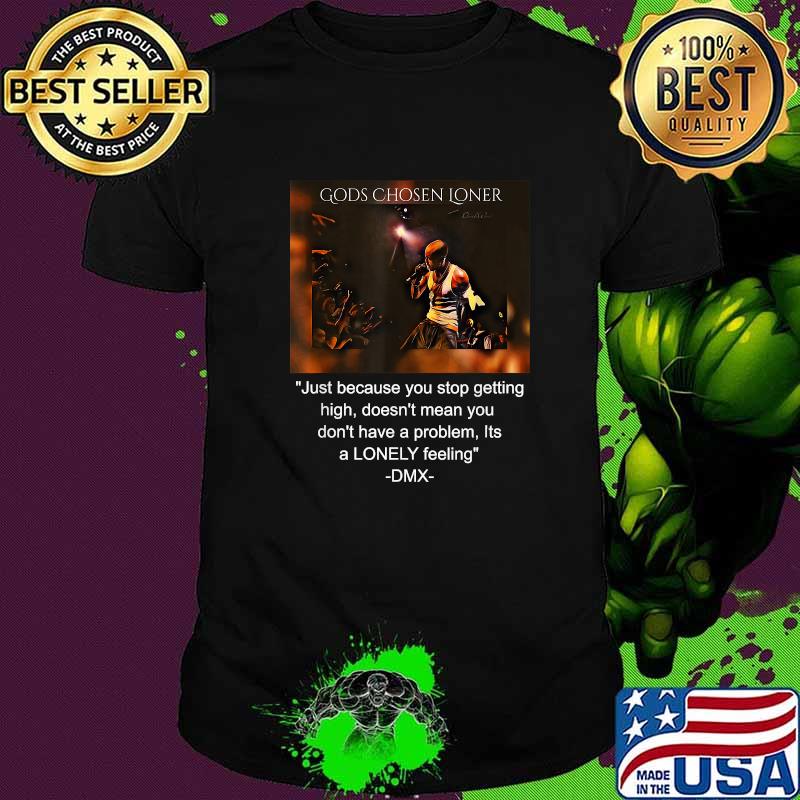 Gods Chosen Loner Quote By DMX Just Because You Stop Getting High Doesnt Mean You Dont Have A Problem Lonely Feeling Shirt Gods Chosen Loner Quote By DMX Just Because You Stop Getting High Doesnt Mean You Dont Have A Problem Lonely Feeling Shirt