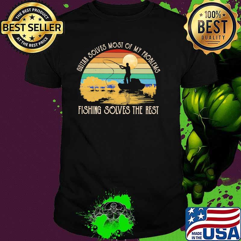 Guitar Solves Most Of My Problems Fishing Solves The Rest Vintage Shirt Guitar Solves Most Of My Problems Fishing Solves The Rest Vintage Shirt