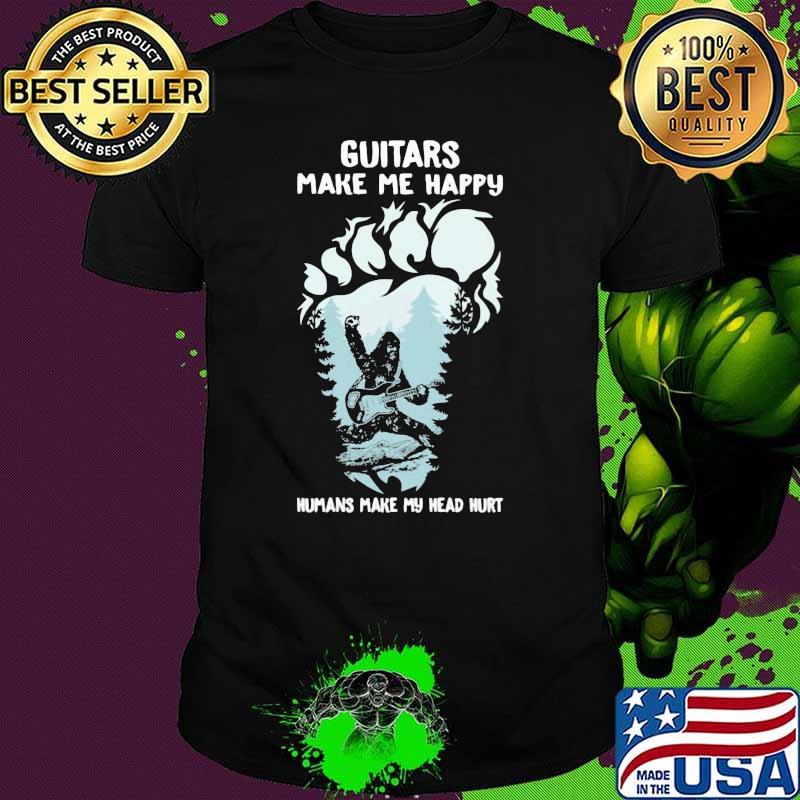 Guitars Make Me Happy Humans Make My Head Hurt Big Foot Shirt