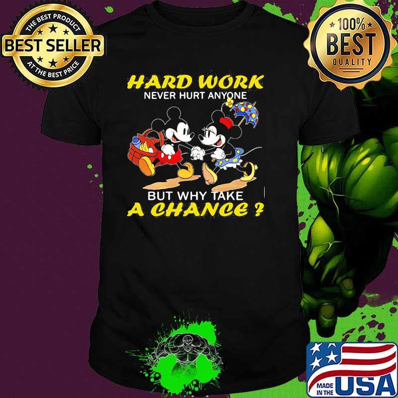 Hard Work Never Hurt Anyone But Why Take A Chance Mickey And Minnie Shirt