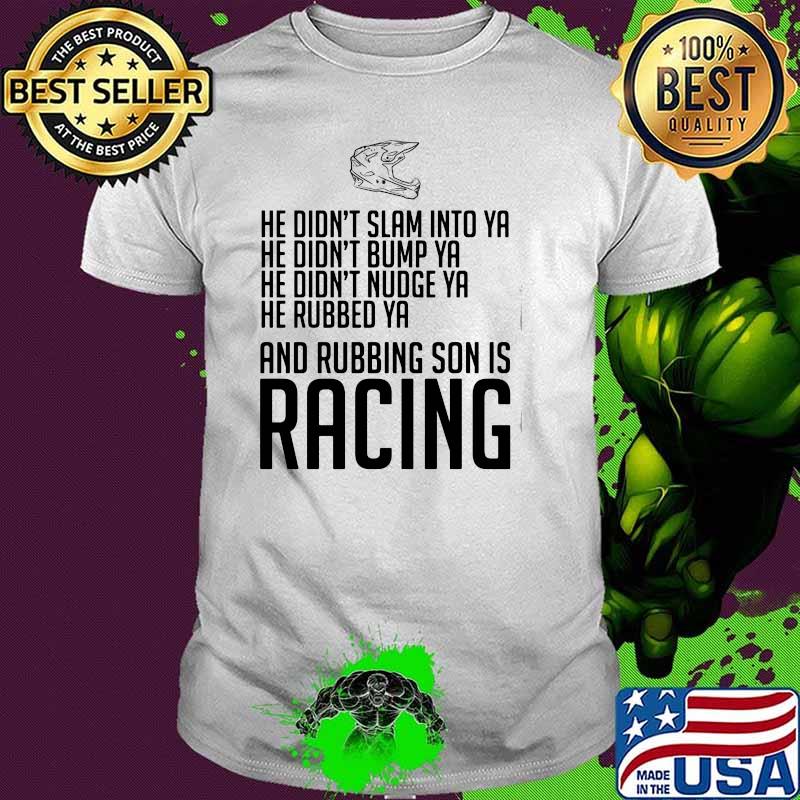 He Didn’t Slam Into Ya He Didn’t Bump Ya He Didn’t Nudge Ya He Rubbed Ya And Rubbing Son Is Racing Shirt