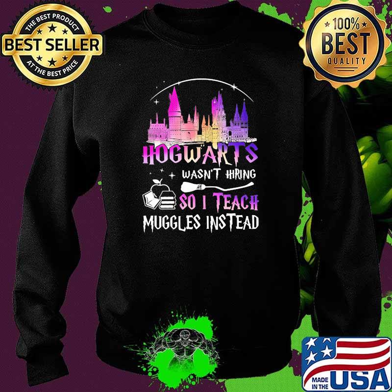Hogwarts Wasn’t Hiring So I Teach Muggles Instead Disney Witch Shirt Sweater Hogwarts Wasn’t Hiring So I Teach Muggles Instead Disney Witch Shirt Sweater