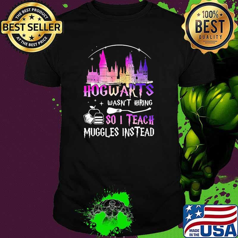 Hogwarts Wasn’t Hiring So I Teach Muggles Instead Disney Witch Shirt