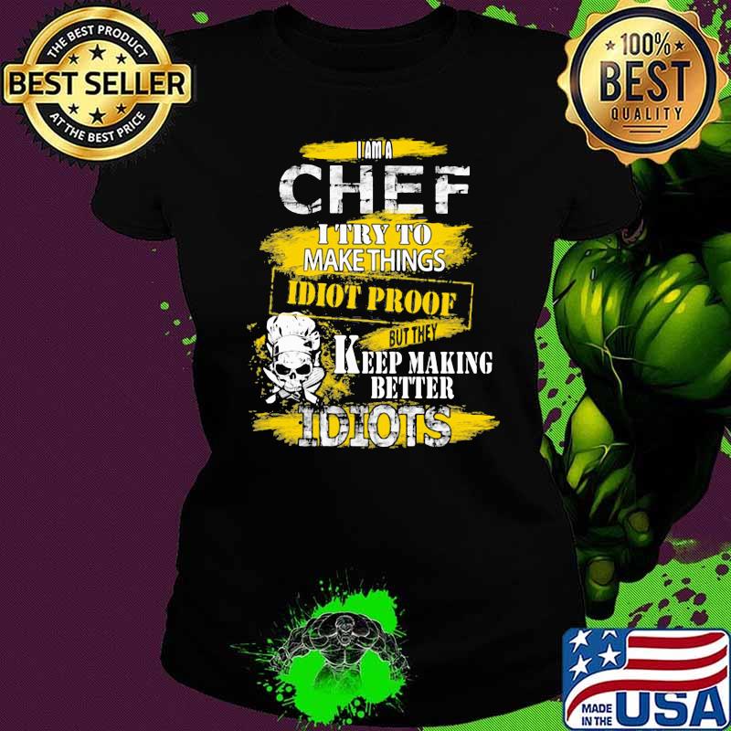 I Am A Chef I Try To Make Things Idiot Proof Keep Making Better Idiots Skull Shirt Ladies tee I Am A Chef I Try To Make Things Idiot Proof Keep Making Better Idiots Skull Shirt Ladies tee
