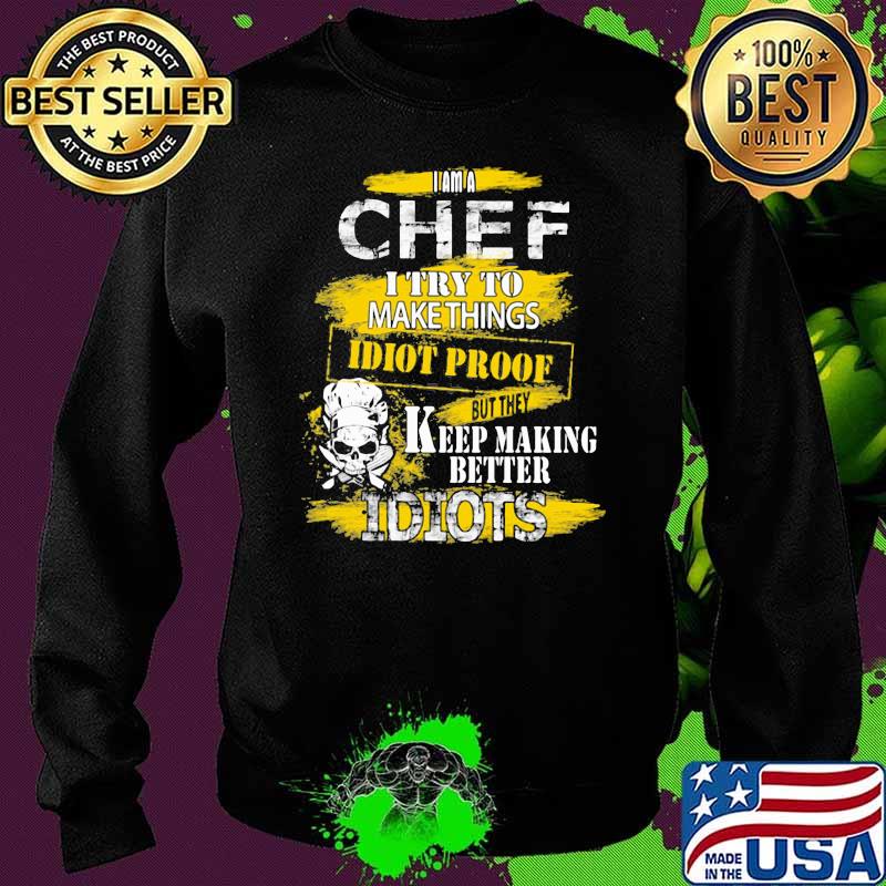 I Am A Chef I Try To Make Things Idiot Proof Keep Making Better Idiots Skull Shirt Sweater I Am A Chef I Try To Make Things Idiot Proof Keep Making Better Idiots Skull Shirt Sweater