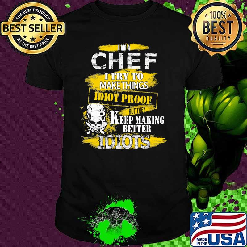 I Am A Chef I Try To Make Things Idiot Proof Keep Making Better Idiots Skull Shirt