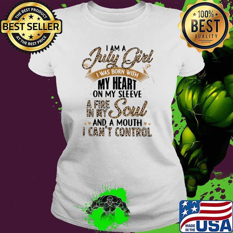 I Am A July Girl I Was Born With My Heart A Fire In My Soul And A Mouth I Can't Control Lepoard Shirt Ladies tee I Am A July Girl I Was Born With My Heart A Fire In My Soul And A Mouth I Can't Control Lepoard Shirt Ladies tee