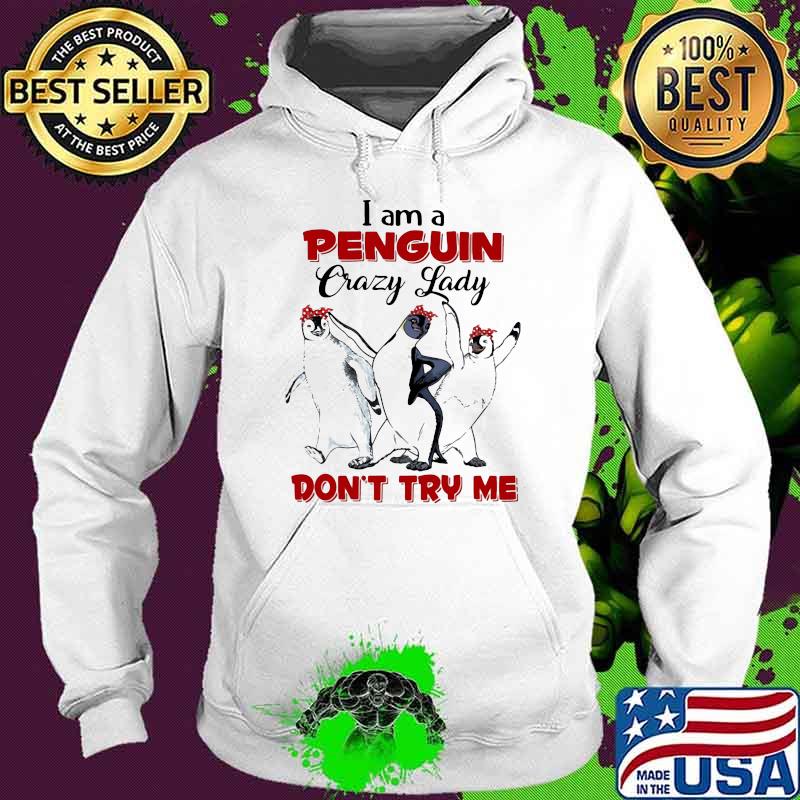 I Am A Penguin Crazy Lady on't Try Me Shirt Hoodie I Am A Penguin Crazy Lady on't Try Me Shirt Hoodie