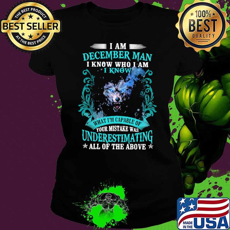 I Am December Man I Know Who I Am I Know Underestimating All Of The Above Wolf Shirt Ladies tee I Am December Man I Know Who I Am I Know Underestimating All Of The Above Wolf Shirt Ladies tee