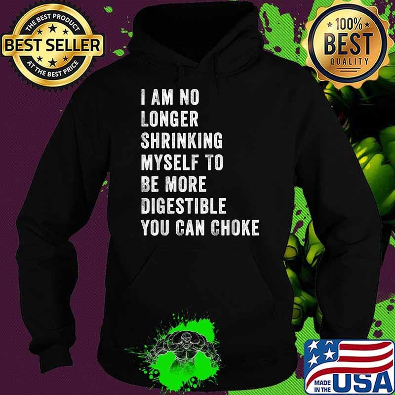 I Am No Longer Shrinking Myself To Be More Digestible You Can Choke Shirt Hoodie I Am No Longer Shrinking Myself To Be More Digestible You Can Choke Shirt Hoodie