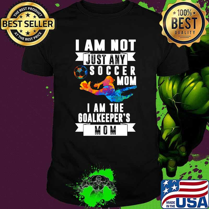 I Am Not Just Any Soccer Mom I Am The Goalkeeper’s Mom Watercolor Shirt