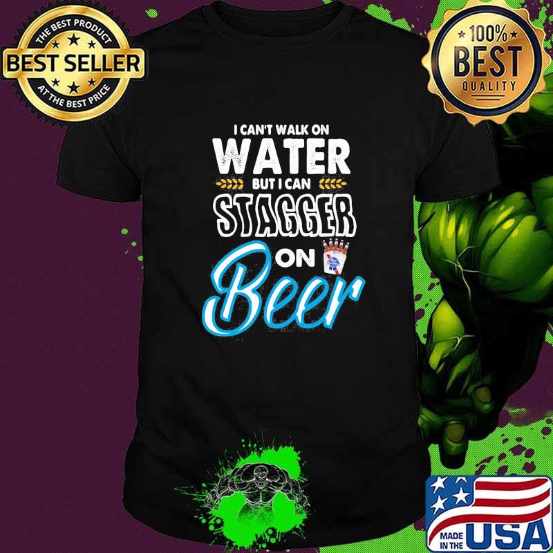 I Cant Walk On Water But I Can Stagger On Beer Shirt