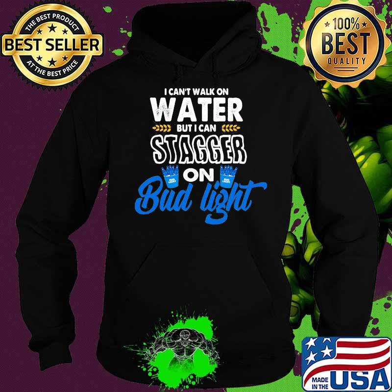 I Can’t Walk On Water But I Can Stagger On Bud Light Shirt Hoodie I Can’t Walk On Water But I Can Stagger On Bud Light Shirt Hoodie