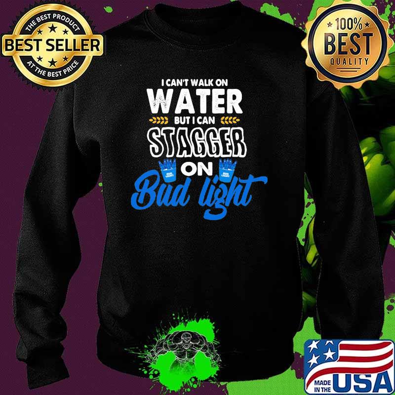 I Can’t Walk On Water But I Can Stagger On Bud Light Shirt Sweater I Can’t Walk On Water But I Can Stagger On Bud Light Shirt Sweater