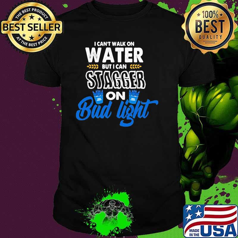 I Can’t Walk On Water But I Can Stagger On Bud Light Shirt