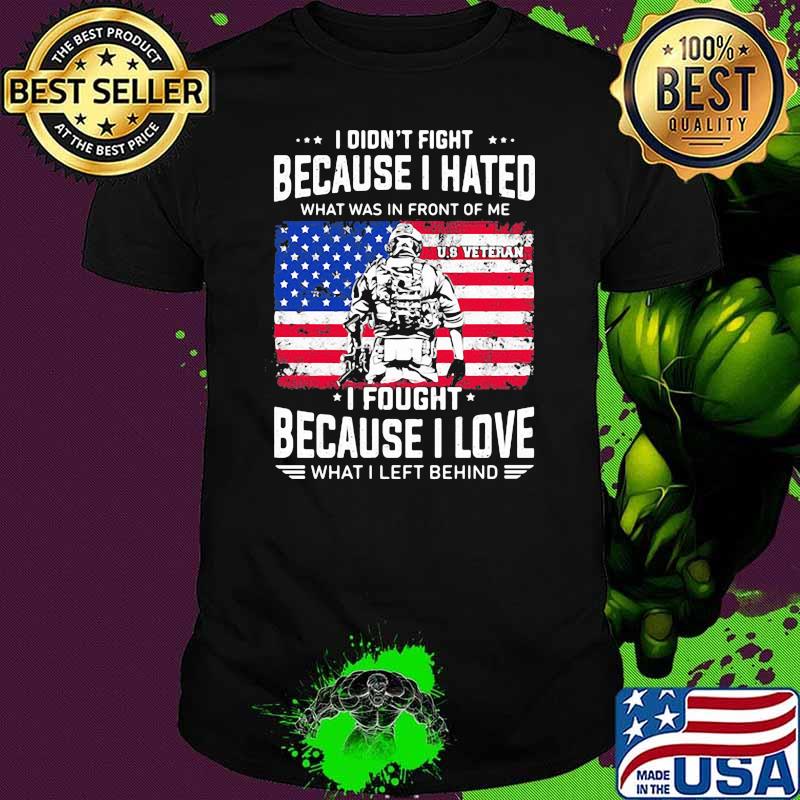 I Didn't Fight Because I Hated What Was In Front Of Me I Fought Because I Love What I Left Behind American Flag Shirt