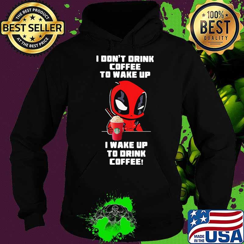 I Don’t Drink Coffee To Wake Up I Wake Up To Drink Coffee Deadpool Shirt Hoodie I Don’t Drink Coffee To Wake Up I Wake Up To Drink Coffee Deadpool Shirt Hoodie