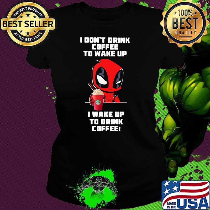 I Don’t Drink Coffee To Wake Up I Wake Up To Drink Coffee Deadpool Shirt Ladies tee I Don’t Drink Coffee To Wake Up I Wake Up To Drink Coffee Deadpool Shirt Ladies tee