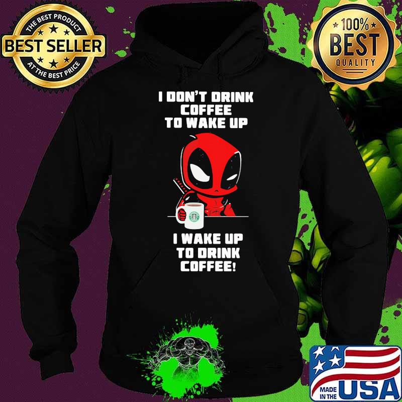 I Don’t Drink Coffee To Wake Up T Wake Up To Drink Coffee Deadpool Shirt Hoodie I Don’t Drink Coffee To Wake Up T Wake Up To Drink Coffee Deadpool Shirt Hoodie