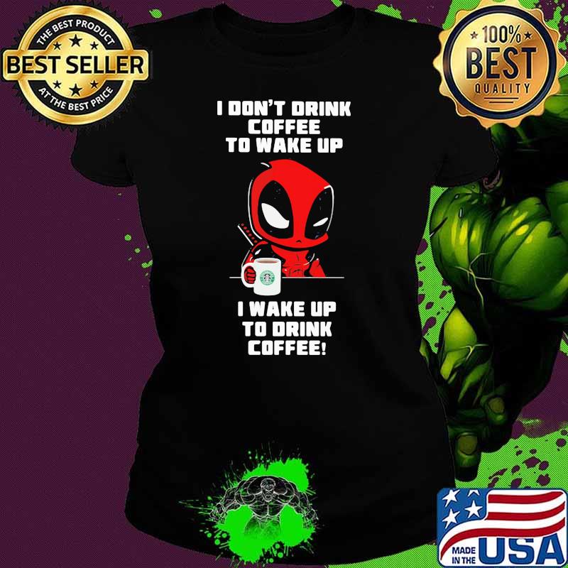 I Don’t Drink Coffee To Wake Up T Wake Up To Drink Coffee Deadpool Shirt Ladies tee I Don’t Drink Coffee To Wake Up T Wake Up To Drink Coffee Deadpool Shirt Ladies tee