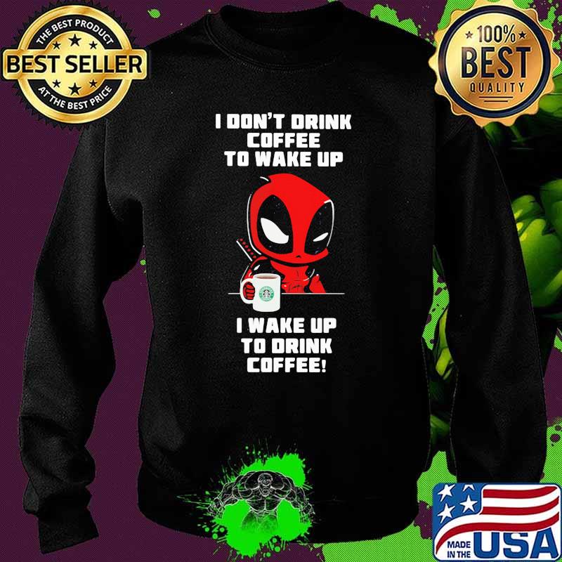 I Don’t Drink Coffee To Wake Up T Wake Up To Drink Coffee Deadpool Shirt Sweater I Don’t Drink Coffee To Wake Up T Wake Up To Drink Coffee Deadpool Shirt Sweater