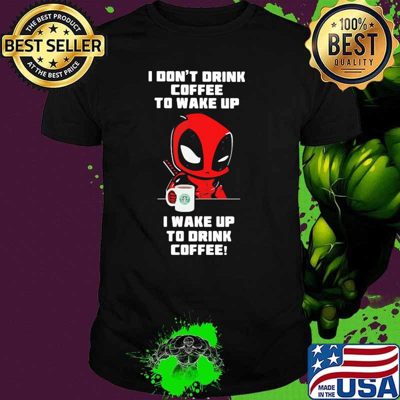 I Don’t Drink Coffee To Wake Up T Wake Up To Drink Coffee Deadpool Shirt