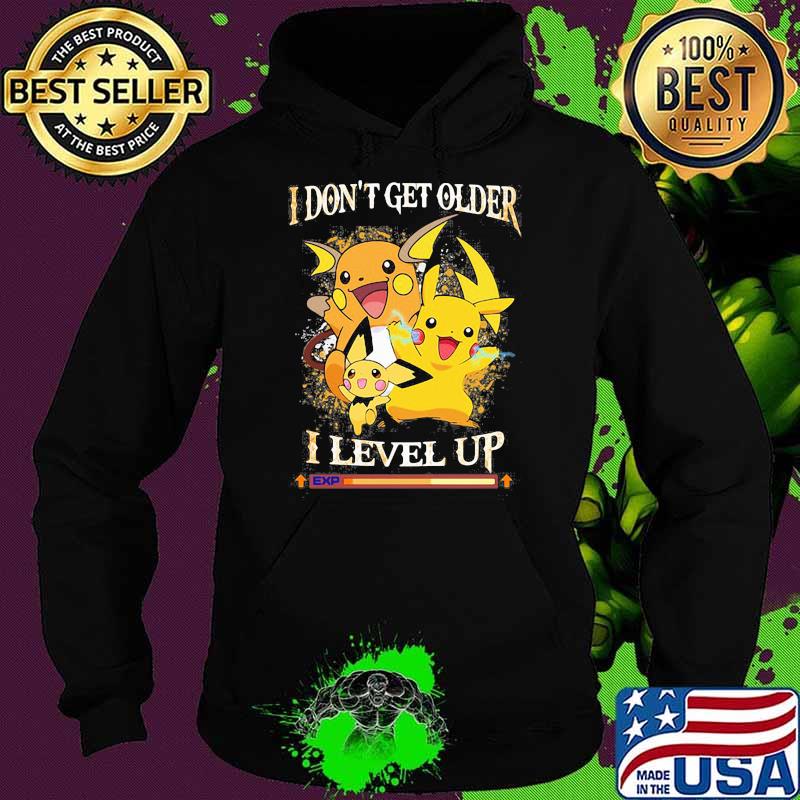 I Don’t Get Older I Level Up Pikachu Pokemon Shirt Hoodie I Don’t Get Older I Level Up Pikachu Pokemon Shirt Hoodie