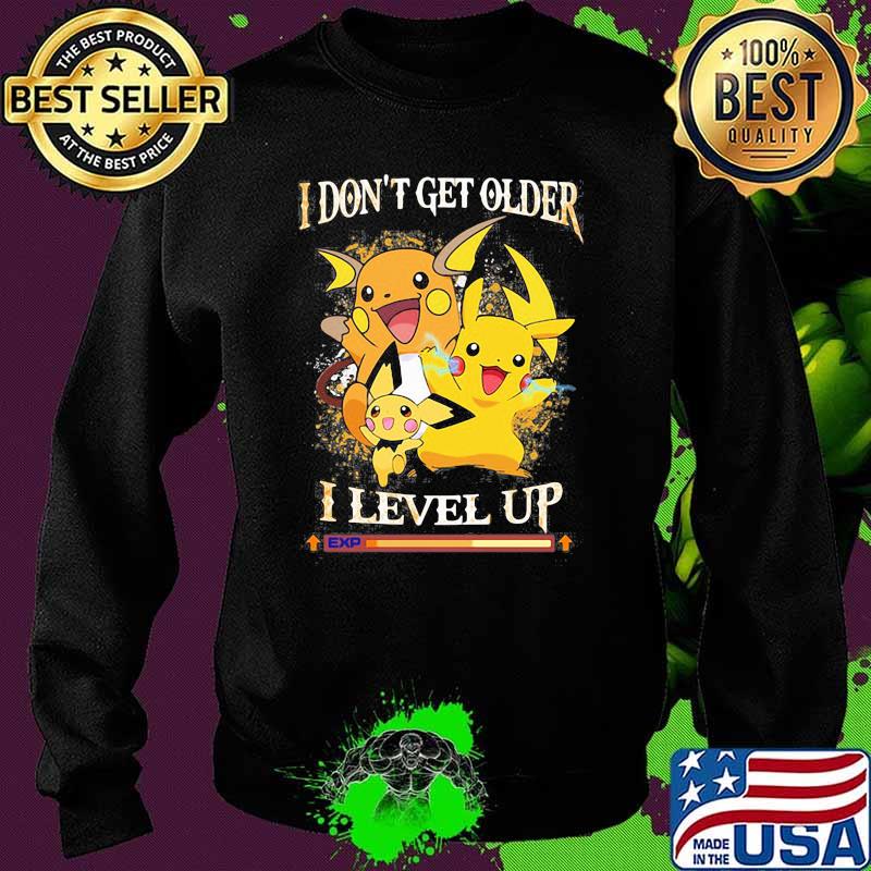 I Don’t Get Older I Level Up Pikachu Pokemon Shirt Sweater I Don’t Get Older I Level Up Pikachu Pokemon Shirt Sweater