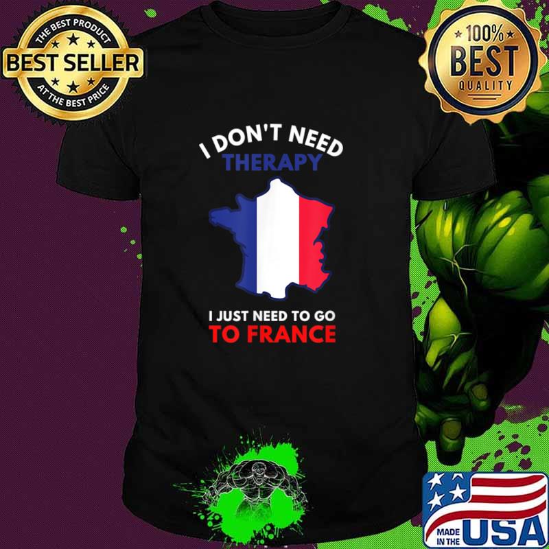 I Don’t Need Therapy I Just Need To Go To France Women Shirt I Don’t Need Therapy I Just Need To Go To France Women Shirt