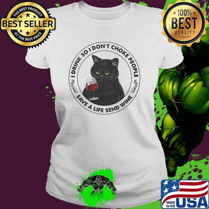 I Drink So I Don't Choke People Save A Life Send Wine Cat Shirt Ladies tee I Drink So I Don't Choke People Save A Life Send Wine Cat Shirt Ladies tee