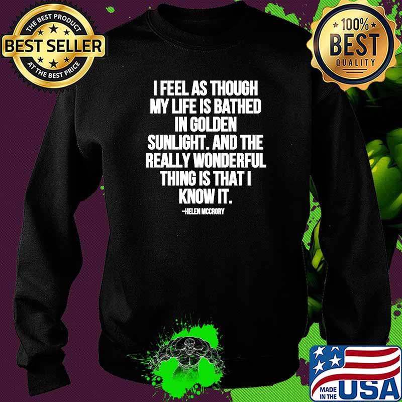 I Feel As Through My Life Is Bathed In Golden Sunlight And The Really Wonderful Thing Is That I Know Quote By Helen Mccrory Shirt Sweater I Feel As Through My Life Is Bathed In Golden Sunlight And The Really Wonderful Thing Is That I Know Quote By Helen Mccrory Shirt Sweater