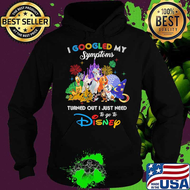 I Googled My Symptoms Turned Out I Just Need To Go To Disney Dogs Shirt Hoodie I Googled My Symptoms Turned Out I Just Need To Go To Disney Dogs Shirt Hoodie