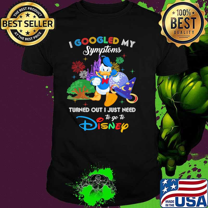 I Googled My Symptoms Turned Out I Just Need To Go To Disney Donald Shirt