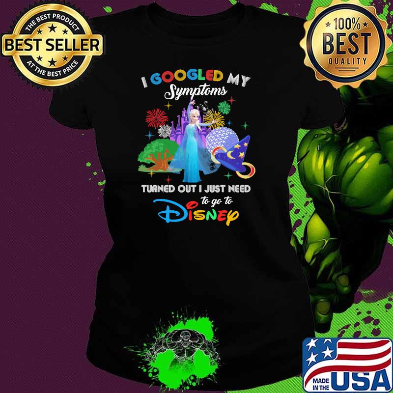 I Googled My Symptoms Turned Out I Just Need To Go To Disney Elsa Princess Movie Shirt Ladies tee I Googled My Symptoms Turned Out I Just Need To Go To Disney Elsa Princess Movie Shirt Ladies tee