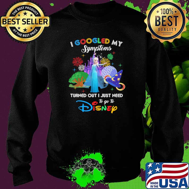 I Googled My Symptoms Turned Out I Just Need To Go To Disney Elsa Princess Movie Shirt Sweater I Googled My Symptoms Turned Out I Just Need To Go To Disney Elsa Princess Movie Shirt Sweater