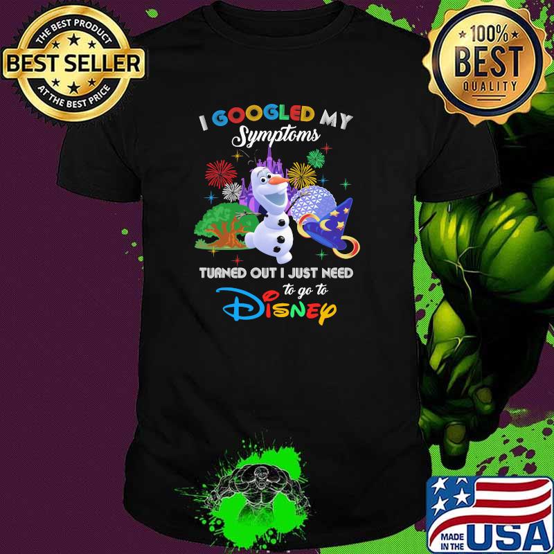 I Googled My Symptoms Turned Out I Just Need To Go To Disney Olaf Movie Shirt