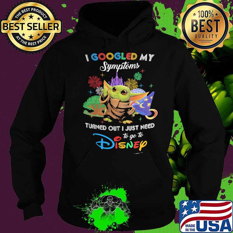 I Googled My Symptoms Turns Out I Just Need To Go To Disney Baby Yoda Shirt Hoodie I Googled My Symptoms Turns Out I Just Need To Go To Disney Baby Yoda Shirt Hoodie