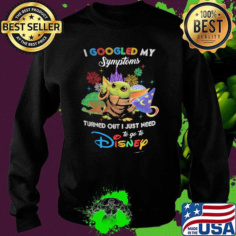 I Googled My Symptoms Turns Out I Just Need To Go To Disney Baby Yoda Shirt Sweater I Googled My Symptoms Turns Out I Just Need To Go To Disney Baby Yoda Shirt Sweater
