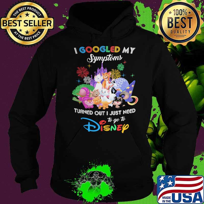 I Googled My Symptoms Turns Out I Just Need To Go To Disney Cats Shirt Hoodie I Googled My Symptoms Turns Out I Just Need To Go To Disney Cats Shirt Hoodie