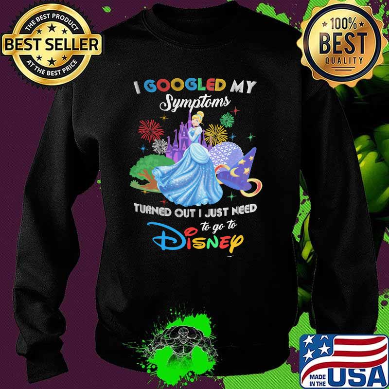 I Googled My Symptoms Turns Out I Just Need To Go To Disney Cinderella Shirt Sweater I Googled My Symptoms Turns Out I Just Need To Go To Disney Cinderella Shirt Sweater