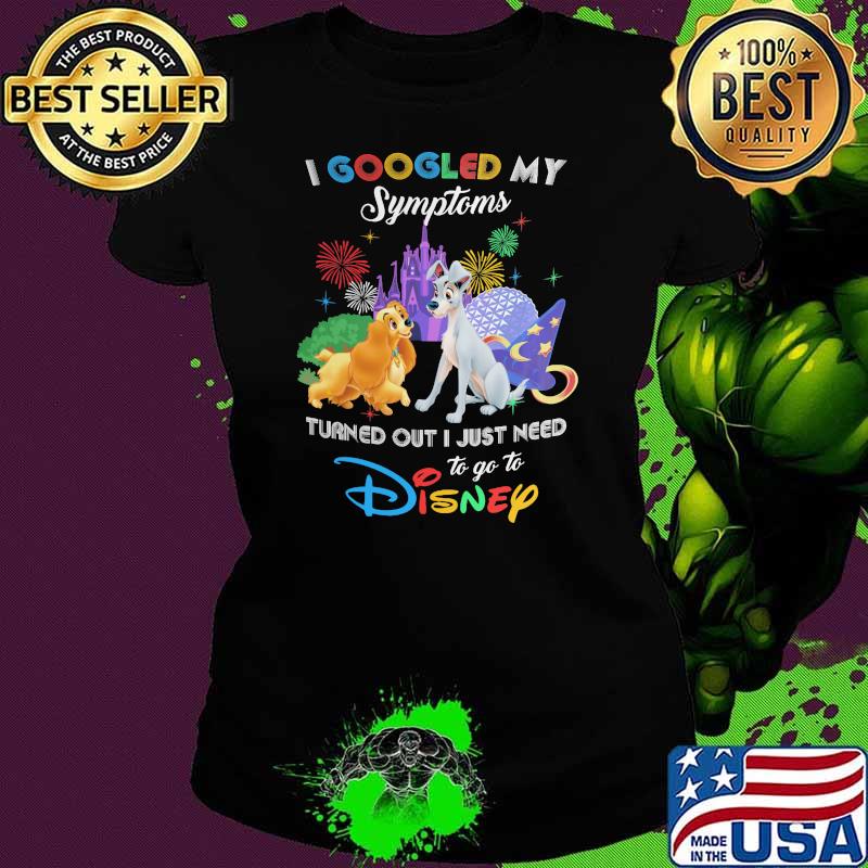 I Googled My Symptoms Turns Out I Just Need To Go To Disney Lady And The Tramp Shirt Ladies tee I Googled My Symptoms Turns Out I Just Need To Go To Disney Lady And The Tramp Shirt Ladies tee