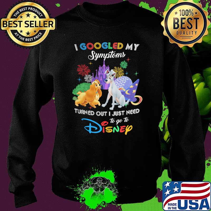 I Googled My Symptoms Turns Out I Just Need To Go To Disney Lady And The Tramp Shirt Sweater I Googled My Symptoms Turns Out I Just Need To Go To Disney Lady And The Tramp Shirt Sweater