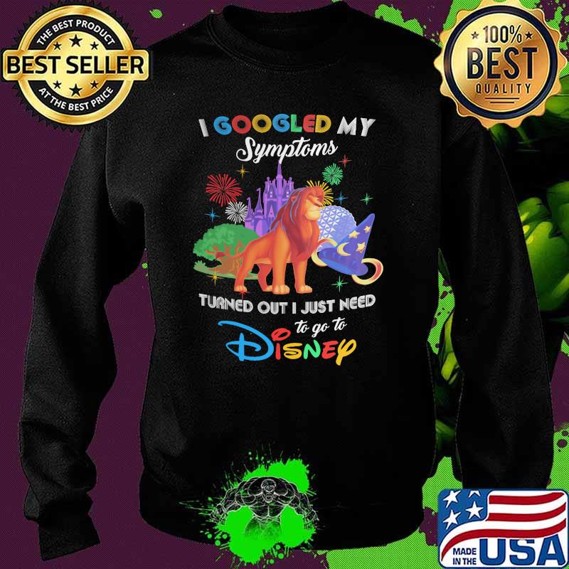 I Googled My Symptoms Turns Out I Just Need To Go To Disney Lion King Shirt Sweater I Googled My Symptoms Turns Out I Just Need To Go To Disney Lion King Shirt Sweater