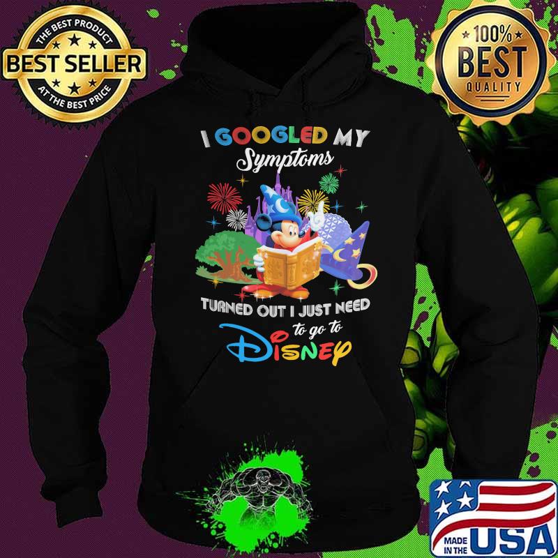 I Googled My Symptoms Turns Out I Just Need To Go To Disney Mickey Fantasia Shirt Hoodie I Googled My Symptoms Turns Out I Just Need To Go To Disney Mickey Fantasia Shirt Hoodie