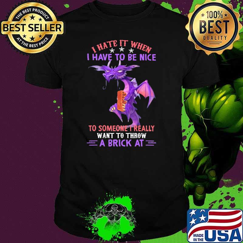 I Hate It When I Have To Be Nice To Someone I Really Want To Throw A Brick At Dragon Shirt