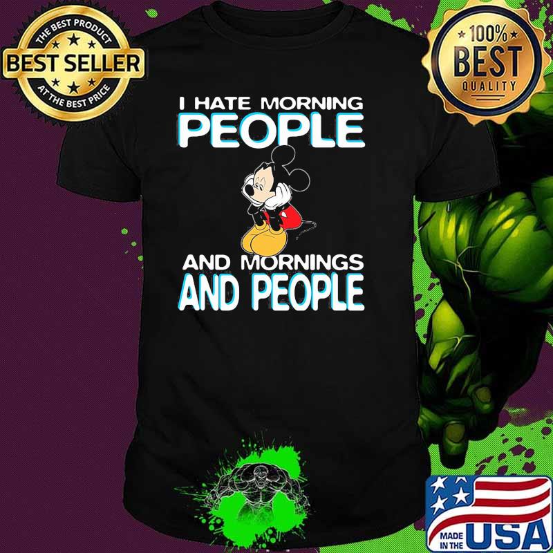 I Hate Morning People And Mornings And People Mickey Shirt