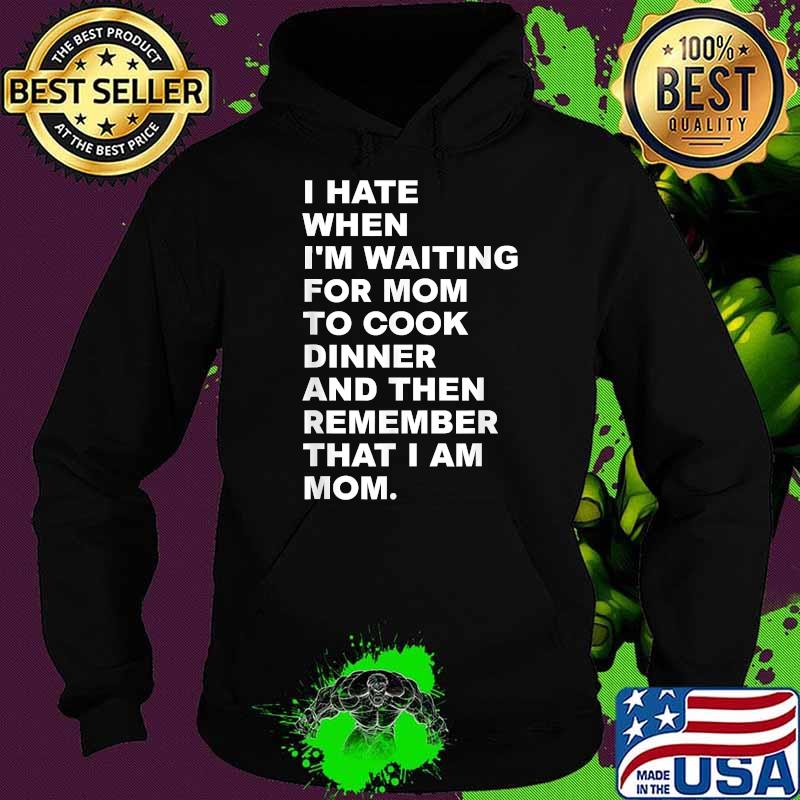 I Hate When I'm Waiting For Mom To Cook Dinner That I Am Mom Quote Shirt Hoodie I Hate When I'm Waiting For Mom To Cook Dinner That I Am Mom Quote Shirt Hoodie