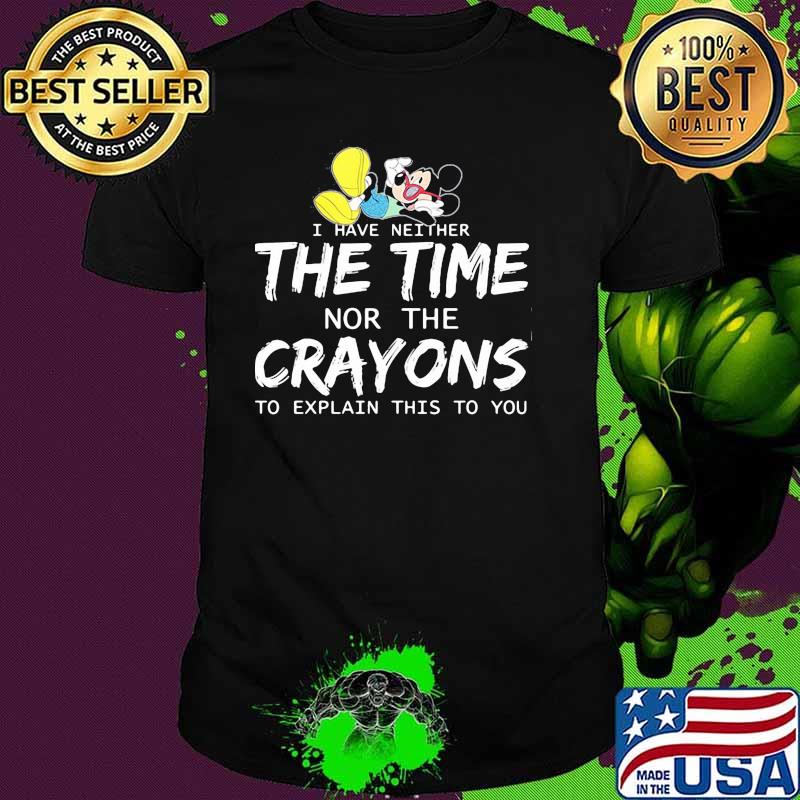 I Have Neither The Time Nor The Crayons To Explain This To You Mickey Shirt